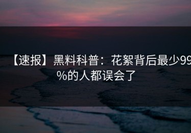 【速报】黑料科普：花絮背后最少99%的人都误会了