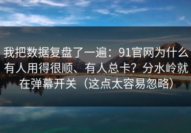 我把数据复盘了一遍：91官网为什么有人用得很顺、有人总卡？分水岭就在弹幕开关（这点太容易忽略）