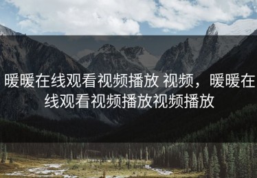 暖暖在线观看视频播放 视频，暖暖在线观看视频播放视频播放