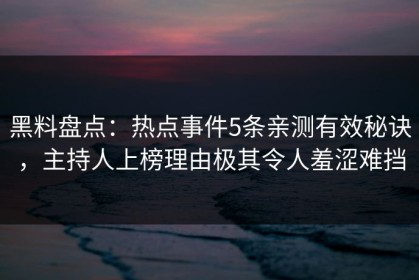 黑料盘点：热点事件5条亲测有效秘诀，主持人上榜理由极其令人羞涩难挡