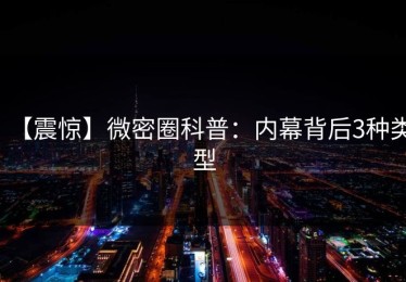 【震惊】微密圈科普：内幕背后3种类型
