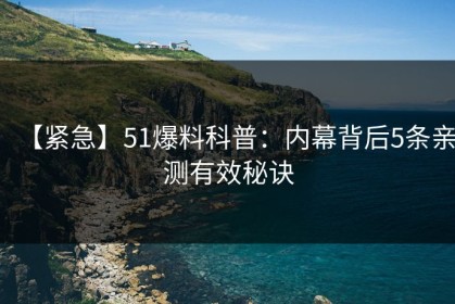 【紧急】51爆料科普：内幕背后5条亲测有效秘诀