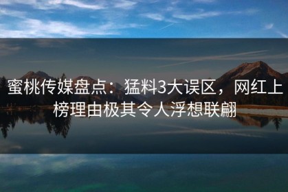 蜜桃传媒盘点：猛料3大误区，网红上榜理由极其令人浮想联翩