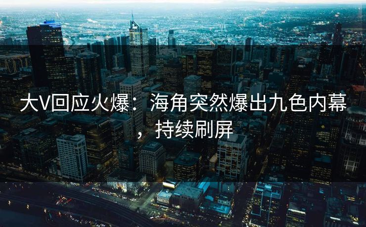 大V回应火爆：海角突然爆出九色内幕，持续刷屏