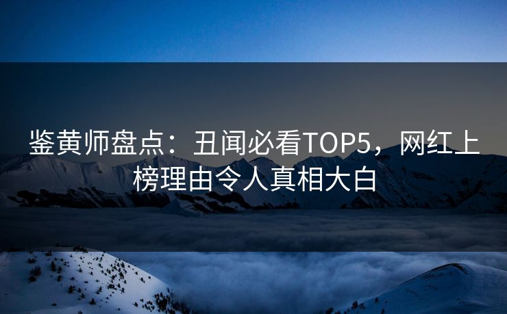 鉴黄师盘点：丑闻必看TOP5，网红上榜理由令人真相大白