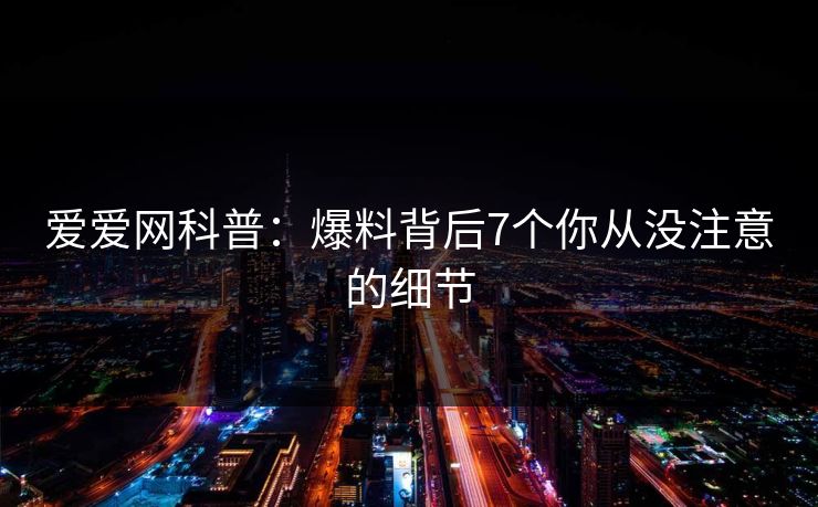 爱爱网科普：爆料背后7个你从没注意的细节