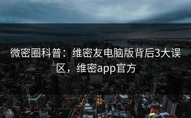 微密圈科普：维密友电脑版背后3大误区，维密app官方