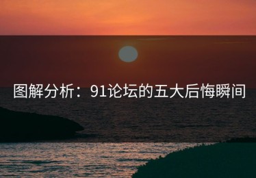 图解分析：91论坛的五大后悔瞬间