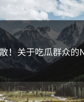 意外扩散！关于吃瓜群众的N个真相