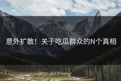 意外扩散！关于吃瓜群众的N个真相