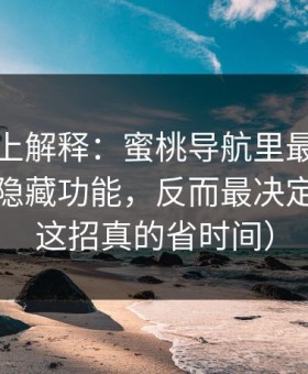 从机制上解释：蜜桃导航里最容易被忽略的隐藏功能，反而最决定体验（这招真的省时间）