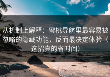 从机制上解释：蜜桃导航里最容易被忽略的隐藏功能，反而最决定体验（这招真的省时间）