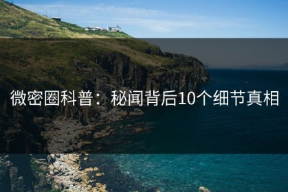 微密圈科普：秘闻背后10个细节真相
