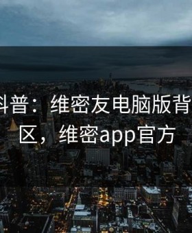 微密圈科普：维密友电脑版背后3大误区，维密app官方