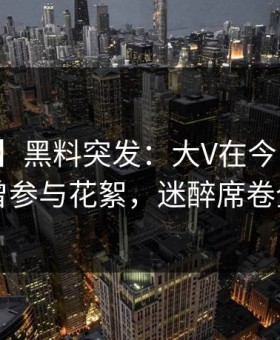 【爆料】黑料突发：大V在今日凌晨被曝曾参与花絮，迷醉席卷全网