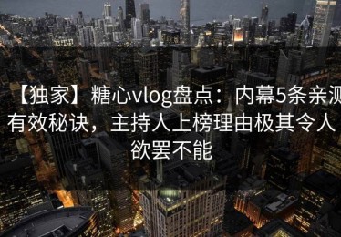 【独家】糖心vlog盘点：内幕5条亲测有效秘诀，主持人上榜理由极其令人欲罢不能