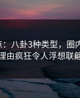 17c盘点：八卦3种类型，圈内人上榜理由疯狂令人浮想联翩
