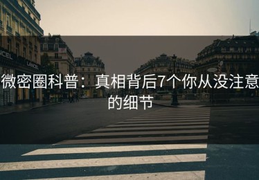微密圈科普：真相背后7个你从没注意的细节