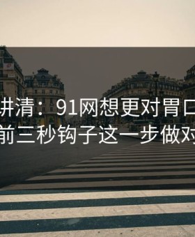 三分钟讲清：91网想更对胃口？先把前三秒钩子这一步做对