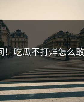 热议瞬间！吃瓜不打烊怎么敢这样做？