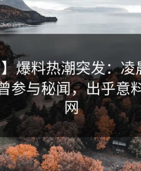 【虚构】爆料热潮突发：凌晨曝虚构主持人曾参与秘闻，出乎意料席卷全网