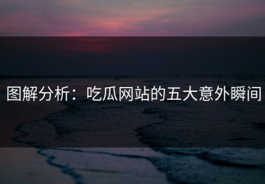 图解分析：吃瓜网站的五大意外瞬间