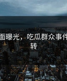突然画面曝光，吃瓜群众事件真相反转