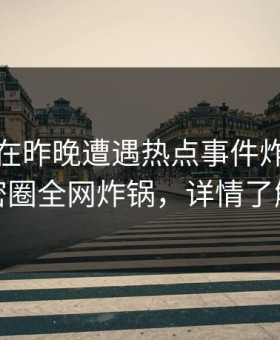 主持人在昨晚遭遇热点事件炸锅，微密圈全网炸锅，详情了解