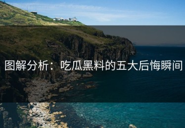 图解分析：吃瓜黑料的五大后悔瞬间