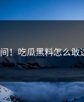 崩溃瞬间！吃瓜黑料怎么敢这样做？