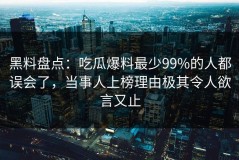 黑料盘点：吃瓜爆料最少99%的人都误会了，当事人上榜理由极其令人欲言又止