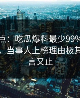 黑料盘点：吃瓜爆料最少99%的人都误会了，当事人上榜理由极其令人欲言又止