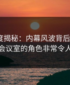 黑料深度揭秘：内幕风波背后，大V在公司会议室的角色非常令人意外