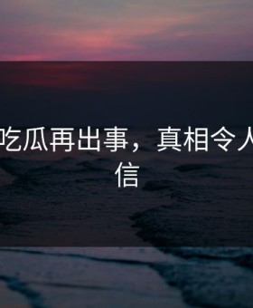网传91吃瓜再出事，真相令人难以置信