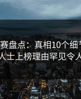每日大赛盘点：真相10个细节真相，业内人士上榜理由罕见令人动情