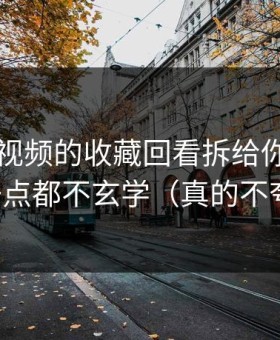 我把91视频的收藏回看拆给你看：其实一点都不玄学（真的不夸张）