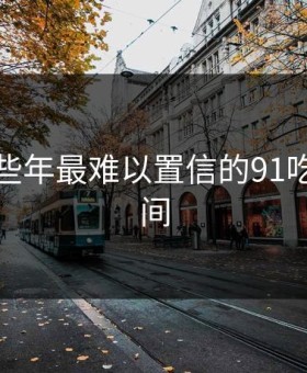 盘点那些年最难以置信的91吃瓜网瞬间