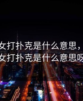 一男一女打扑克是什么意思，一男一女打扑克是什么意思呀