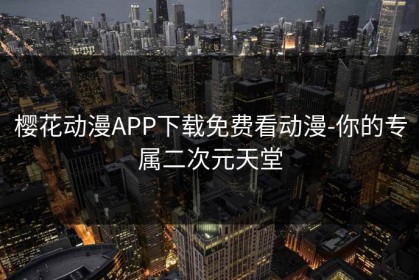 樱花动漫APP下载免费看动漫-你的专属二次元天堂