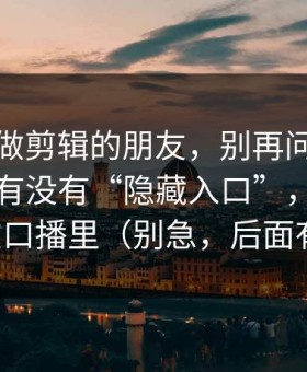 我问了做剪辑的朋友，别再问蜜桃在线观看有没有“隐藏入口”，规则其实写在口播里（别急，后面有反转）