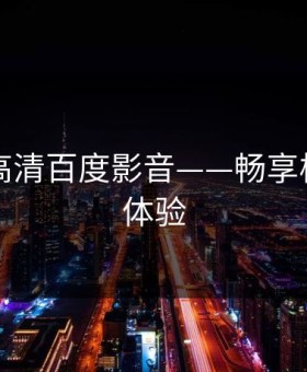 电影网高清百度影音——畅享极致观影体验