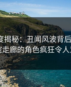 91网深度揭秘：丑闻风波背后，大V在医院走廊的角色疯狂令人意外