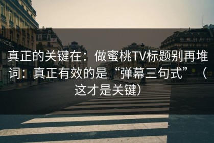 真正的关键在：做蜜桃TV标题别再堆词：真正有效的是“弹幕三句式”（这才是关键）