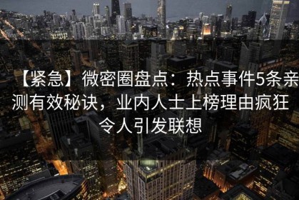【紧急】微密圈盘点:热点事件5条亲测有效秘诀,业内人士上榜理由疯狂令人引发联想 【紧急】微密圈盘点:热点事件5条亲测有效秘诀,业内人士上榜理由疯狂令人引发联想