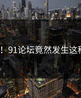 尴尬！91论坛竟然发生这种事？