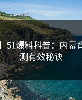【紧急】51爆料科普：内幕背后5条亲测有效秘诀