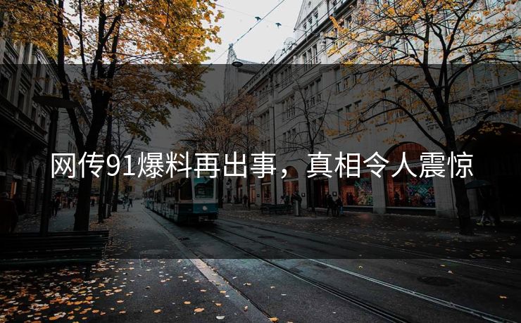 网传91爆料再出事，真相令人震惊