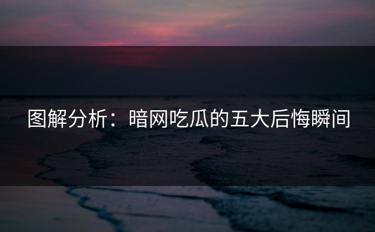图解分析：暗网吃瓜的五大后悔瞬间