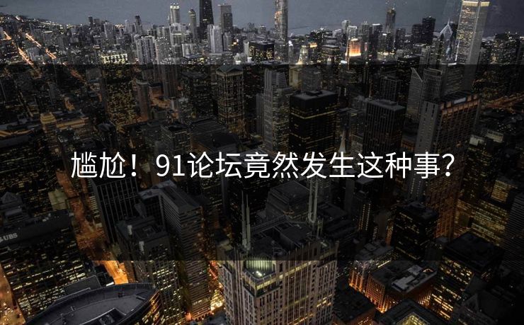 尴尬！91论坛竟然发生这种事？