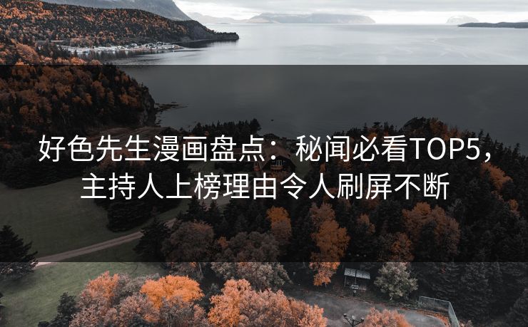 好色先生漫画盘点：秘闻必看TOP5，主持人上榜理由令人刷屏不断